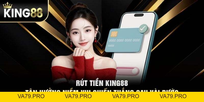 Hướng dẫn rút tiền King88 cực nhanh - Va79